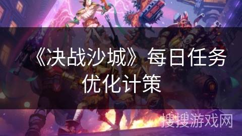 《决战沙城》每日任务优化计策