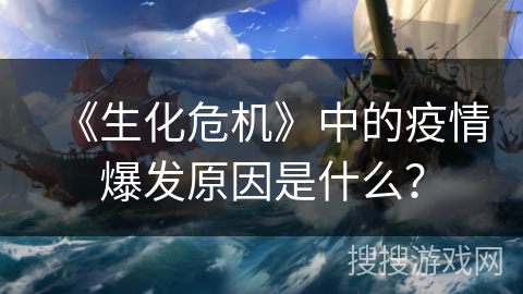 《生化危机》中的疫情爆发原因是什么？