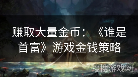 赚取大量金币：《谁是首富》游戏金钱策略