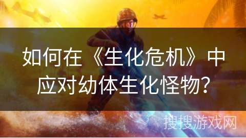 如何在《生化危机》中应对幼体生化怪物？