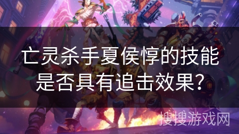 亡灵杀手夏侯惇的技能是否具有追击效果？