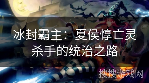 冰封霸主：夏侯惇亡灵杀手的统治之路