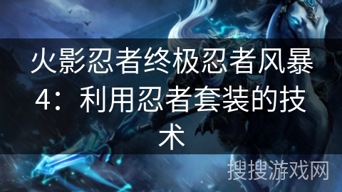 火影忍者终极忍者风暴4：利用忍者套装的技术