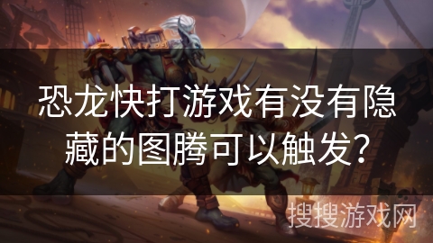 恐龙快打游戏有没有隐藏的图腾可以触发？