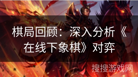 棋局回顾：深入分析《在线下象棋》对弈