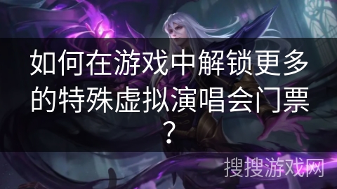 如何在游戏中解锁更多的特殊虚拟演唱会门票？