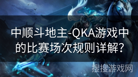 中顺斗地主-QKA游戏中的比赛场次规则详解？