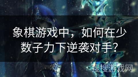 象棋游戏中，如何在少数子力下逆袭对手？