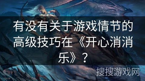 有没有关于游戏情节的高级技巧在《开心消消乐》？