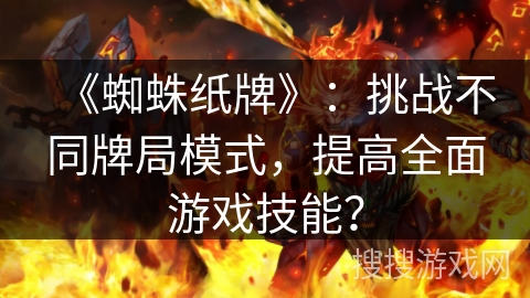 《蜘蛛纸牌》：挑战不同牌局模式，提高全面游戏技能？
