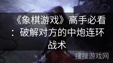 《象棋游戏》高手必看：破解对方的中炮连环战术