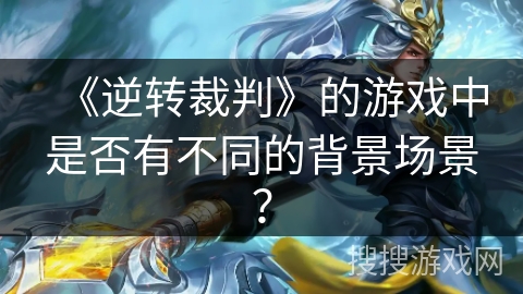 《逆转裁判》的游戏中是否有不同的背景场景？