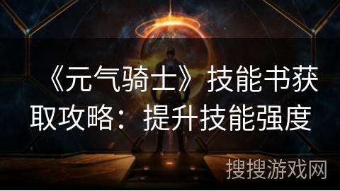 《元气骑士》技能书获取攻略：提升技能强度