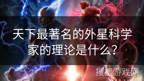 天下最著名的外星科学家的理论是什么？