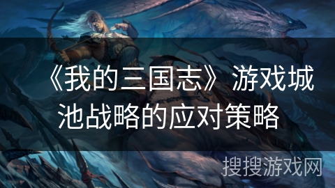 《我的三国志》游戏城池战略的应对策略