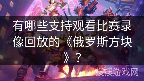 有哪些支持观看比赛录像回放的《俄罗斯方块》？