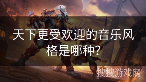 天下更受欢迎的音乐风格是哪种？