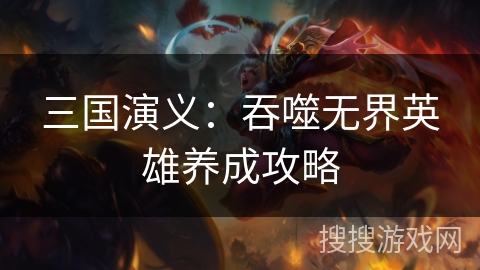 三国演义：吞噬无界英雄养成攻略