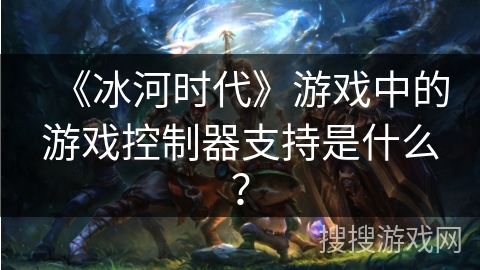 《冰河时代》游戏中的游戏控制器支持是什么？