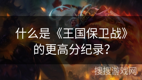 什么是《王国保卫战》的更高分纪录？
