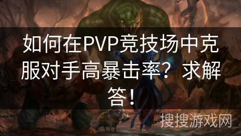 如何在PVP竞技场中克服对手高暴击率？求解答！
