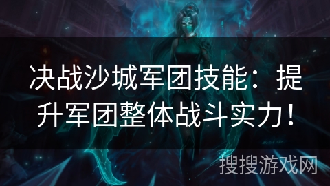 决战沙城军团技能：提升军团整体战斗实力！