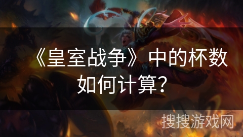 《皇室战争》中的杯数如何计算？