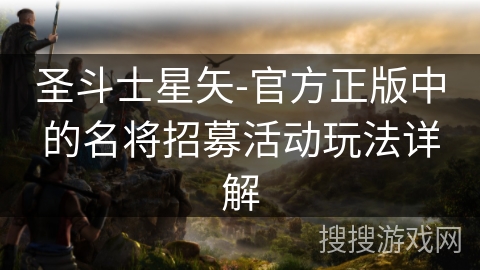 圣斗士星矢-官方正版中的名将招募活动玩法详解 圣斗士星矢-官方正版中的名将招募活动玩法详解