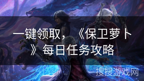 一键领取，《保卫萝卜》每日任务攻略