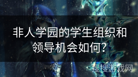 非人学园的学生组织和领导机会如何？