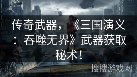 传奇武器，《三国演义：吞噬无界》武器获取秘术！