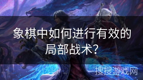 象棋中如何进行有效的局部战术? 象棋中如何进行有效的局部战术?