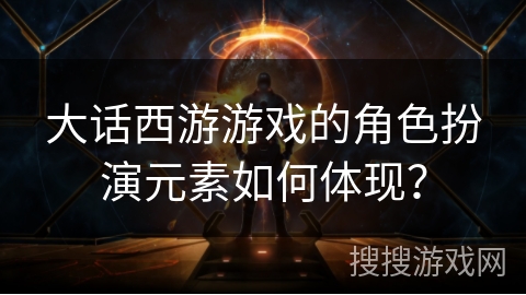 大话西游游戏的角色扮演元素如何体现？