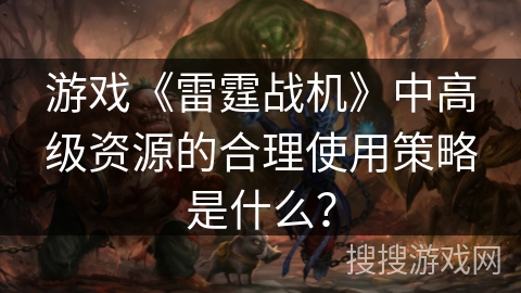 游戏《雷霆战机》中高级资源的合理使用策略是什么？