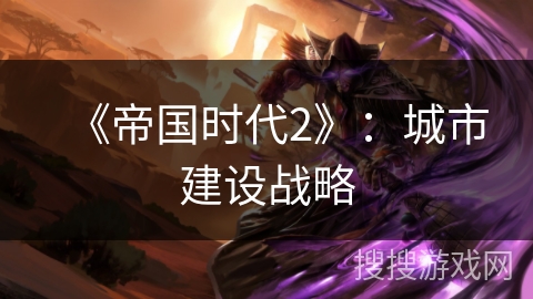 《帝国时代2》:城市建设战略 《帝国时代2》:城市建设战略