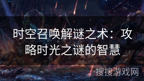 时空召唤解谜之术：攻略时光之谜的智慧