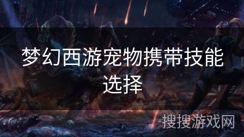 梦幻西游宠物携带技能选择 梦幻西游宠物携带技能选择