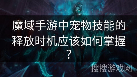 魔域手游中宠物技能的释放时机应该如何掌握? 魔域手游中宠物技能的释放时机应该如何掌握?