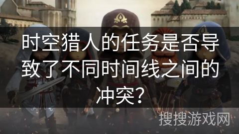 时空猎人的任务是否导致了不同时间线之间的冲突？