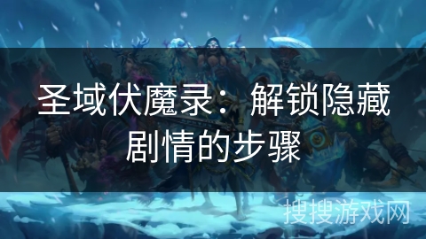 圣域伏魔录:解锁隐藏剧情的步骤 圣域伏魔录:解锁隐藏剧情的步骤