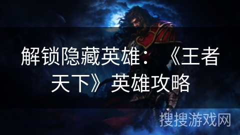 解锁隐藏英雄：《王者天下》英雄攻略