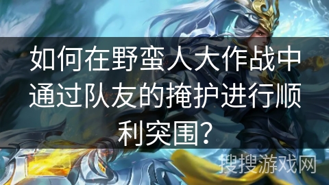 如何在野蛮人大作战中通过队友的掩护进行顺利突围？