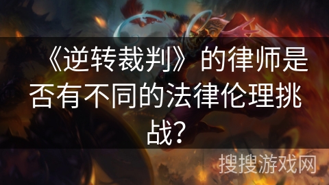 《逆转裁判》的律师是否有不同的法律伦理挑战? 《逆转裁判》的律师是否有不同的法律伦理挑战?