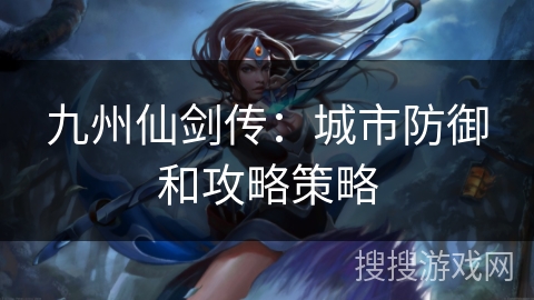 九州仙剑传：城市防御和攻略策略