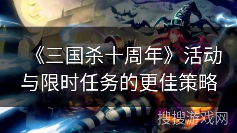 《三国杀十周年》活动与限时任务的更佳策略