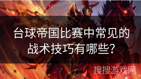 台球帝国比赛中常见的战术技巧有哪些? 台球帝国比赛中常见的战术技巧有哪些?
