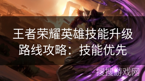 王者荣耀英雄技能升级路线攻略：技能优先
