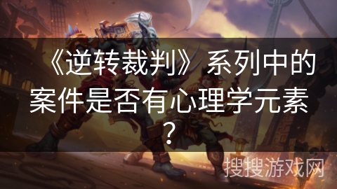 《逆转裁判》系列中的案件是否有心理学元素？