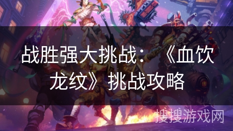 战胜强大挑战：《血饮龙纹》挑战攻略