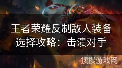 王者荣耀反制敌人装备选择攻略：击溃对手